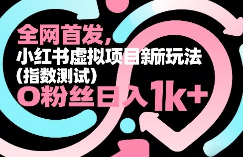 全网首发，小红书虚拟项目新玩法(指数测试)，0粉丝日入1k+，整个玩法完整拆解！-创新社-资源网-最新项目分享网站