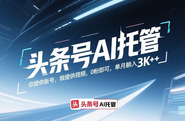 头条号AI托管，你提供账号，我提供视频，0粉即可，单月躺入3k+【揭秘】-创新社-资源网-最新项目分享网站