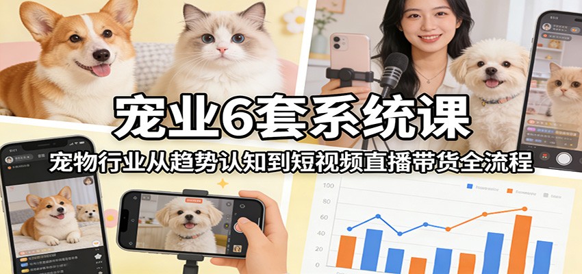 宠业6套系统课:宠物行业从趋势认知到短视频直播带货全流程-创新社-资源网-最新项目分享网站