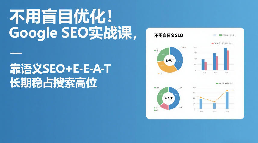 不用盲目优化!Google SEO实战课,靠语义SEO+E-E-A-T,长期稳占搜索高位-创新社-资源网-最新项目分享网站