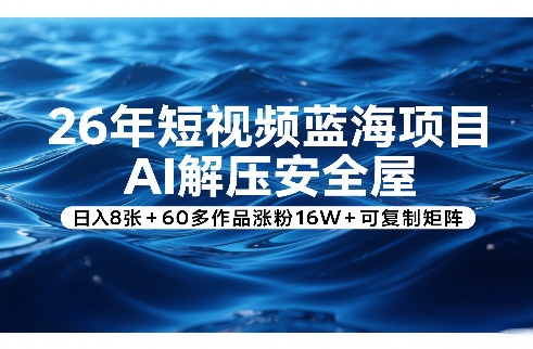 26年短视频蓝海项目,AI解压安全屋,日入8张+60多作品涨粉16W+可复制矩阵-创新社-资源网-最新项目分享网站