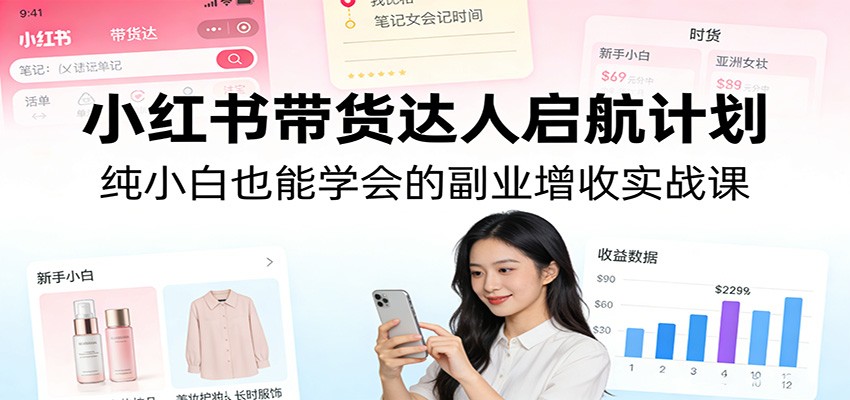 小红书带货达人启航计划：纯小白也能学会的副业增收实战课-创新社-资源网-最新项目分享网站