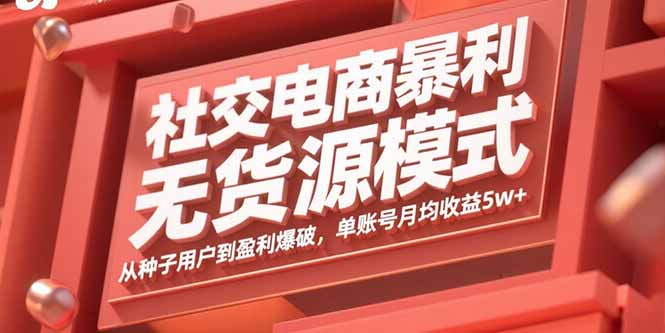 社交电商暴利无货源模式：从种子用户到盈利爆破，单账号月均收益5w+-创新社-资源网-最新项目分享网站