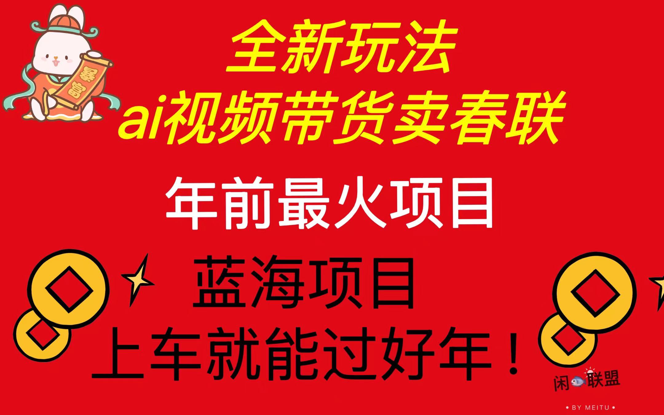 Ai视频带货卖春联全新简单无脑玩法，年前最火爆项目，爆单过好年-创新社-资源网-最新项目分享网站