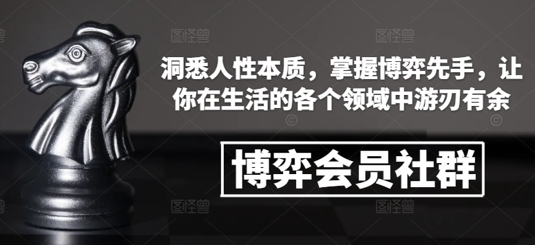 博弈会员社群，洞悉人性本质，掌握博弈先手，让你在生活的各个领域中游刃有余-创新社-资源网-最新项目分享网站