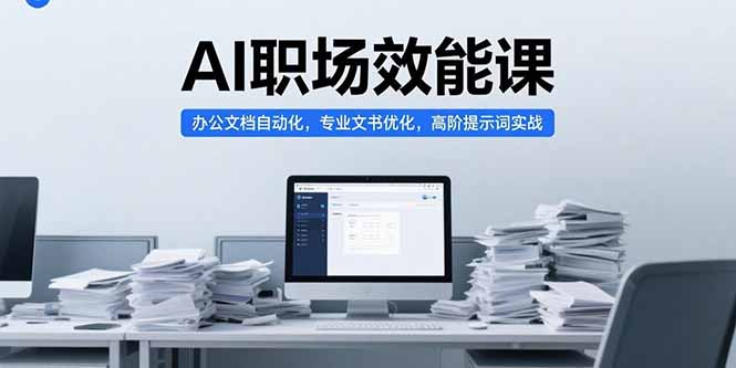 AI职场效能课，办公文档自动化，专业文书优化，高阶提示词实战-创新社-资源网-最新项目分享网站