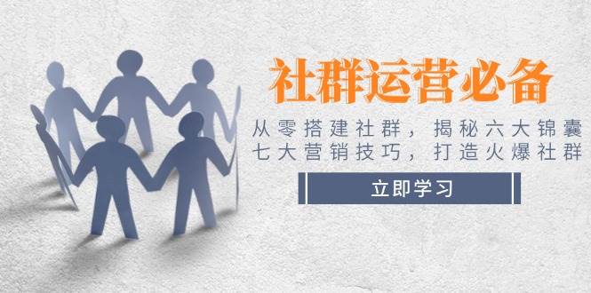 社群运营必备！从零搭建社群，揭秘六大锦囊、七大营销技巧，打造火爆社群-创新社-资源网-最新项目分享网站