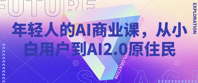 年轻人的AI商业课，从小白用户到AI2.0原住民-创新社-资源网-最新项目分享网站