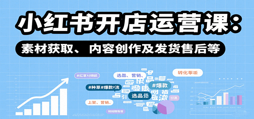 小红书开店运营课：选品、上架、营销、素材获取、内容创作及发货售后等-创新社-资源网-最新项目分享网站