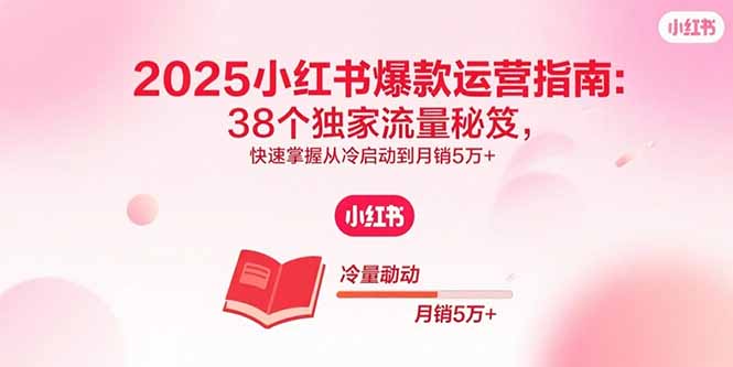 2025小红书爆款运营指南：38个独家流量秘笈，快速掌握从冷启动到月销5万+-创新社-资源网-最新项目分享网站