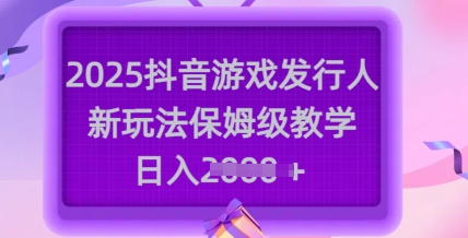 2025抖音游戏发行人新玩法，保姆级教学，日入多张-创新社-资源网-最新项目分享网站