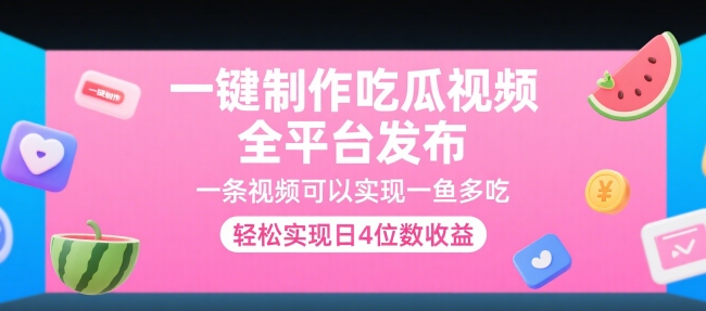 一键制作吃瓜视频，全平台发布，一条视频可以实现一鱼多吃，轻松实现日4位数收益【揭秘】-创新社-资源网-最新项目分享网站