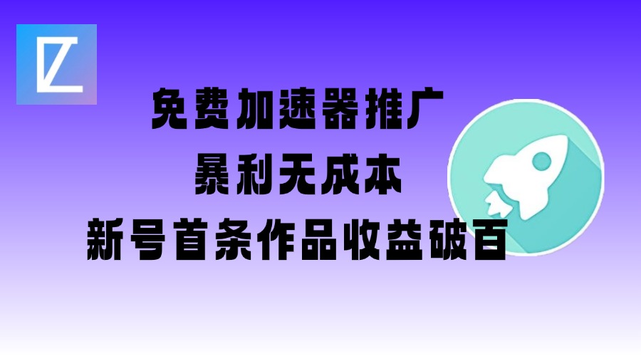 免费加速器推广项目_新号首条作品收益破百【图文+视频+2w字教程】-创新社-资源网-最新项目分享网站