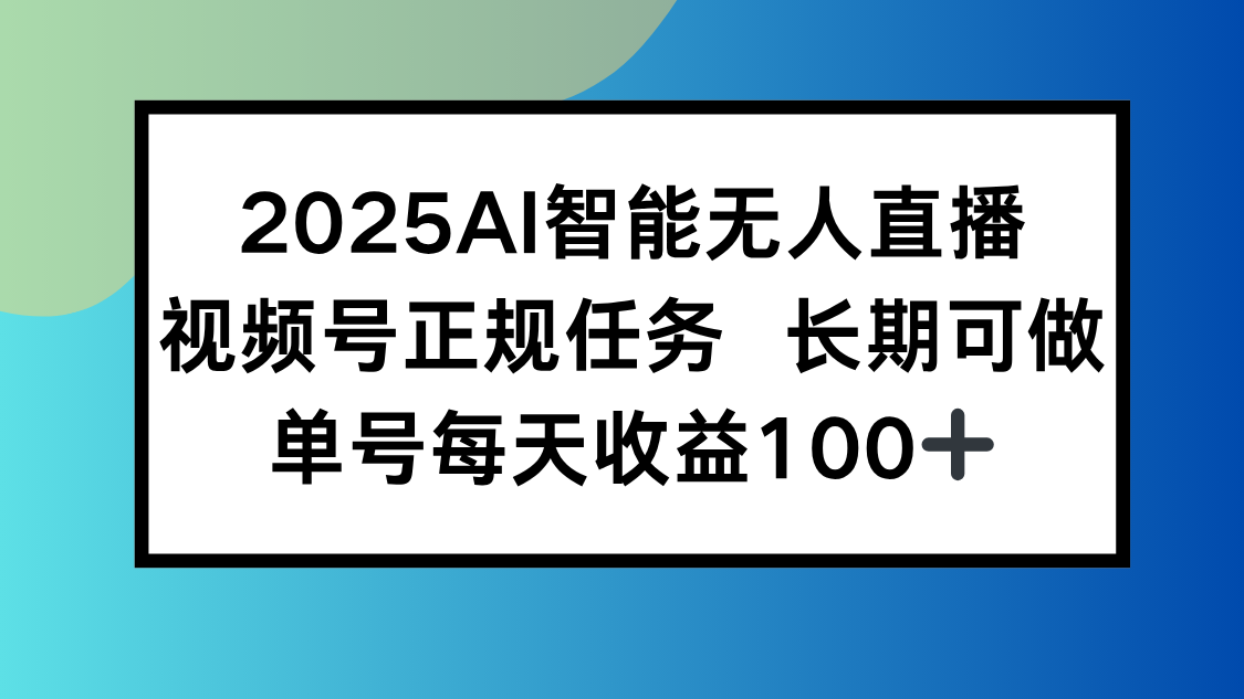 2025AI智能无人直播新玩法，视频号长期稳定任务，单日平均收益100+-创新社-资源网-最新项目分享网站