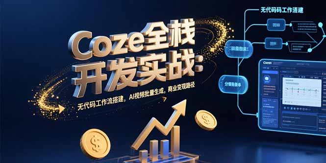 Coze全栈开发实战：无代码工作流搭建，AI视频批量生成，商业变现路径-创新社-资源网-最新项目分享网站