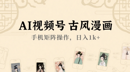 AI视频号古风漫画，手机矩阵操作，日入1k+-创新社-资源网-最新项目分享网站
