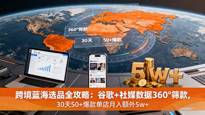 跨境蓝海选品全攻略：谷歌+社媒数据360°筛款,30天50+爆款单店月入额外5w+-创新社-资源网-最新项目分享网站