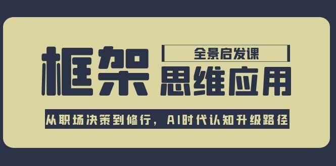 框架思维应用全景课，从职场决策到修行，AI时代认知升级路径-创新社-资源网-最新项目分享网站