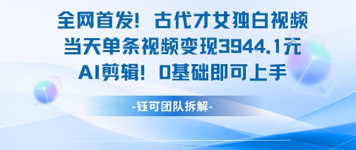 全网首发！古代才女独白视频，当天单条视频变现1k，AI剪辑0基础即可上手-创新社-资源网-最新项目分享网站