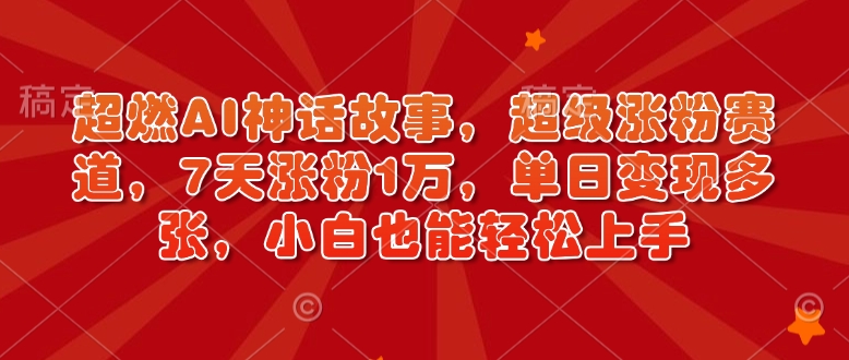 超燃AI神话故事，超级涨粉赛道，7天涨粉1万，单日变现多张，小白也能轻松上手(附详细教程)-创新社-资源网-最新项目分享网站