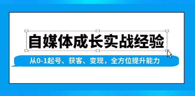 自媒体成长实战经验，从0-1起号、获客、变现，全方位提升能力-创新社-资源网-最新项目分享网站