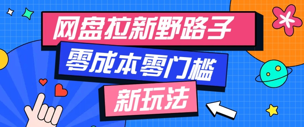 网盘拉新野路子玩法，零成本零门槛多种变现方式，轻松月入万元【保姆级教程】-创新社-资源网-最新项目分享网站