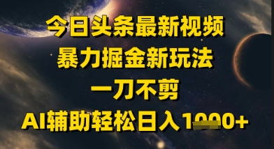 今日头条最新美女视频暴力掘金新玩法，一刀不剪，AI辅助轻松日入1k+-创新社-资源网-最新项目分享网站