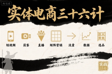 实体电商三十六计，短视频-获客-直播-矩阵营销-流量-数据-选品-创新社-资源网-最新项目分享网站