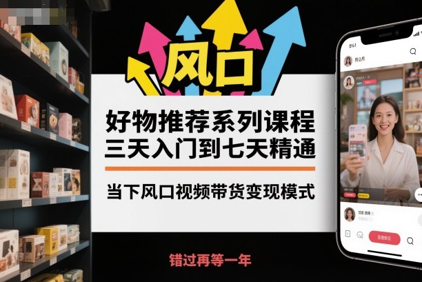 好物推荐系列课程，三天入门到七天精通，当下风口视频带货变现模式-创新社-资源网-最新项目分享网站