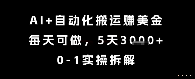 AI+自动化搬运挣美金，每天可做，5天3k+，0-1实操拆解【揭秘】-创新社-资源网-最新项目分享网站