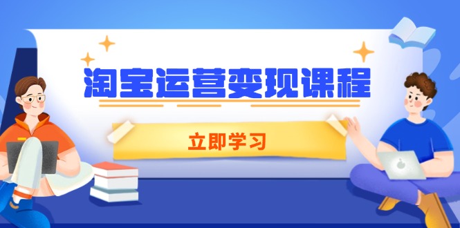 淘宝运营变现课程，涵盖店铺运营、推广、数据分析，助力商家提升-创新社-资源网-最新项目分享网站