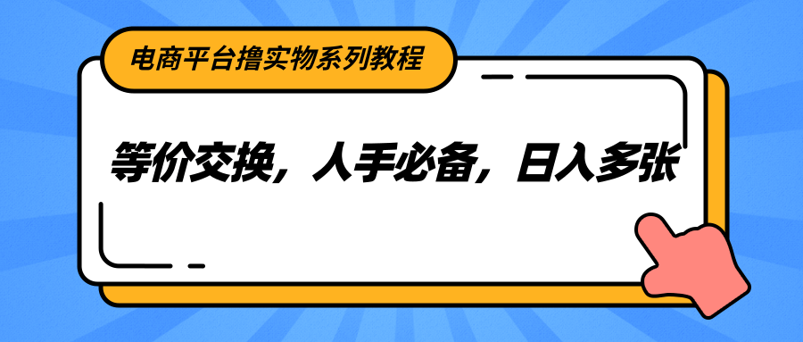 电商平台撸实物系列教程，等价交换，人手必备，日入多张-创新社-资源网-最新项目分享网站