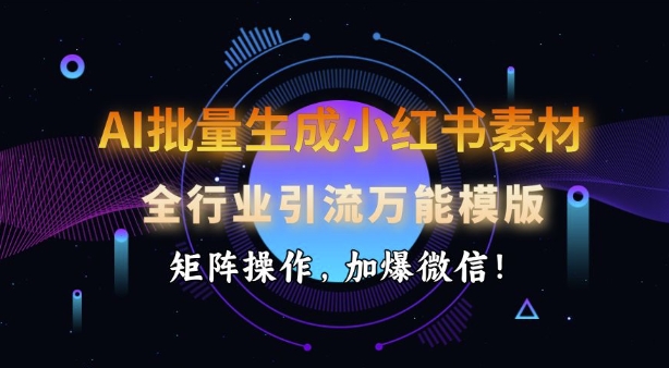 AI批量生成小红书素材，全行业引流万能模版，矩阵操作，加爆微信-创新社-资源网-最新项目分享网站