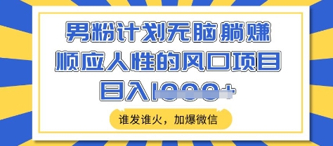 男粉计划无脑躺Z，顺应人性的风口项目，谁发谁火，加爆微信，日入多张【揭秘】-创新社-资源网-最新项目分享网站