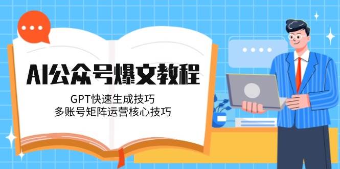 AI公众号爆文教程，GPT快速生成技巧，多账号矩阵运营核心技巧-创新社-资源网-最新项目分享网站