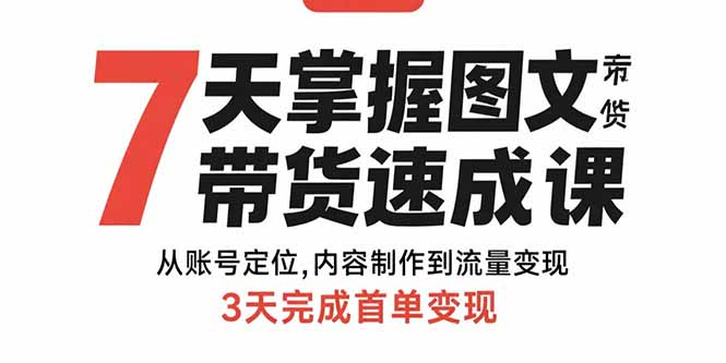 7天掌握图文带货速成课：从账号定位,内容制作到流量变现,3天完成首单变现-创新社-资源网-最新项目分享网站
