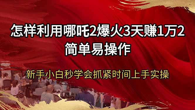 怎样利用哪吒2爆火3天赚1万2简单易操作新手小白秒学会抓紧时间上手实操-创新社-资源网-最新项目分享网站