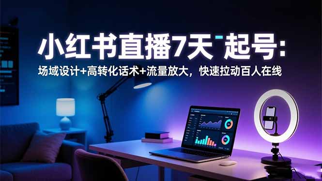 小红书直播7天起号：场域设计+高转化话术+流量放大，快速拉动百人在线-创新社-资源网-最新项目分享网站