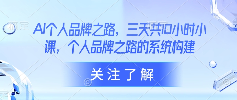 AI个人品牌之路，​三天共10小时小课，个人品牌之路的系统构建-创新社-资源网-最新项目分享网站