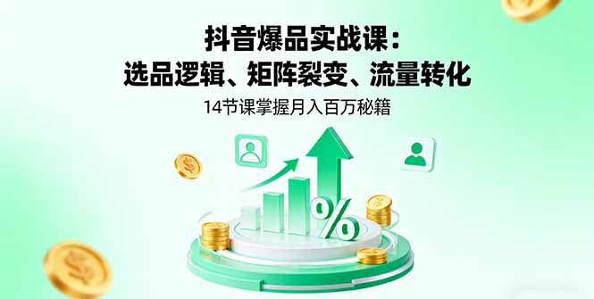 抖音爆品实战课：选品逻辑、矩阵裂变、流量转化，14节课掌握月入百万秘籍-创新社-资源网-最新项目分享网站