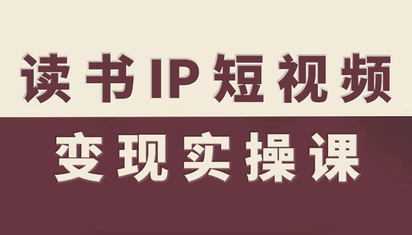 读书IP短视频变现实操课,读书IP赛道变现指南-创新社-资源网-最新项目分享网站