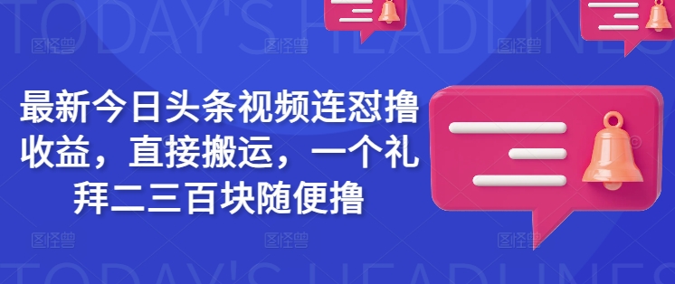 最新今日头条视频连怼撸收益，直接搬运，一个礼拜二三百块随便撸-创新社-资源网-最新项目分享网站