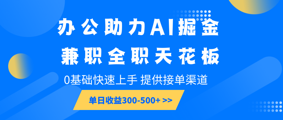 办公助力AI掘金，兼职全职天花板，0基础快速上手，单日收益300-500+-创新社-资源网-最新项目分享网站