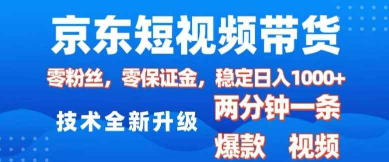 京东短视频带货，2025火爆项目，0粉丝，0保证金，操作简单，2分钟一条原创视频，日入1k【揭秘】-创新社-资源网-最新项目分享网站