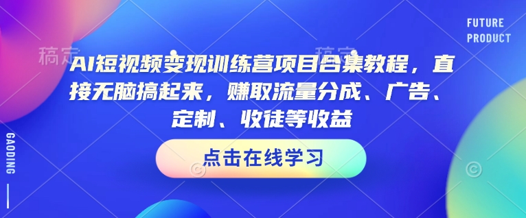 AI短视频变现训练营项目合集教程，直接无脑搞起来，赚取流量分成、广告、定制、收徒等收益(0302更新)-创新社-资源网-最新项目分享网站