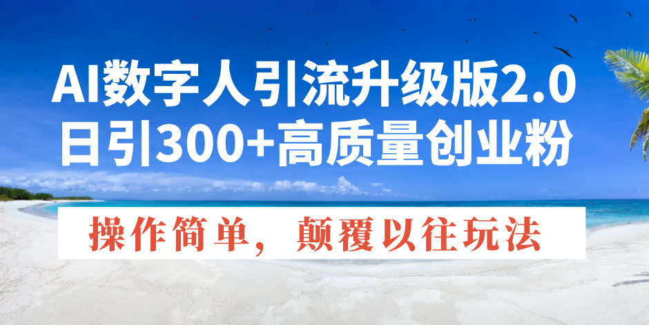 AI数字人引流升级版2.0，日引300+高质量创业粉，操作简单，颠覆以往玩法-创新社-资源网-最新项目分享网站