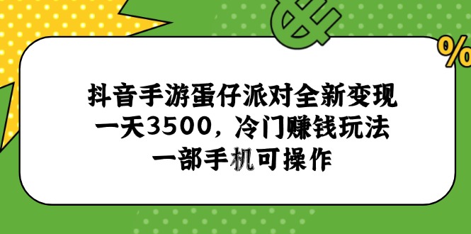 抖音手游蛋仔派对全新变现，一天3500，冷门赚钱玩法，一部手机可操作-创新社-资源网-最新项目分享网站