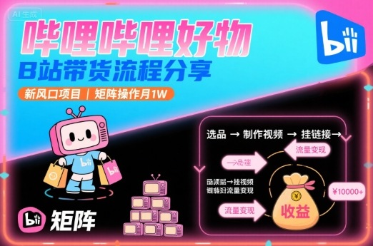 哔哩哔哩好物，B站带货流程分享，新风口项目，矩阵操作月1W-创新社-资源网-最新项目分享网站