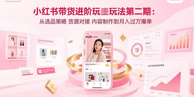 小红书带货进阶玩法第二期：从选品策略 货源对接 内容制作到月入过万爆单-创新社-资源网-最新项目分享网站