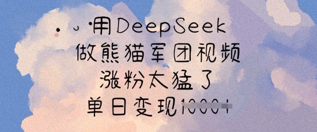 用DeepSeek做熊猫军团视频，涨粉太猛了，单日变现多张-创新社-资源网-最新项目分享网站